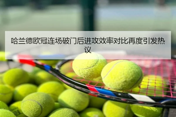 哈兰德欧冠连场破门后进攻效率对比再度引发热议